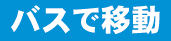 バスで移動する方